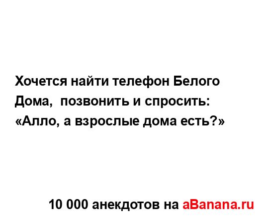 Хочется найти телефон Белого Дома,  позвонить и...