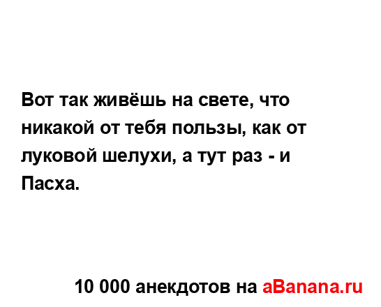 Вот так живёшь на свете, что никакой от тебя пользы, как...