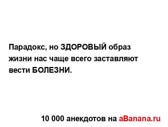 Парадокс, но ЗДОРОВЫЙ образ жизни нас чаще всего...