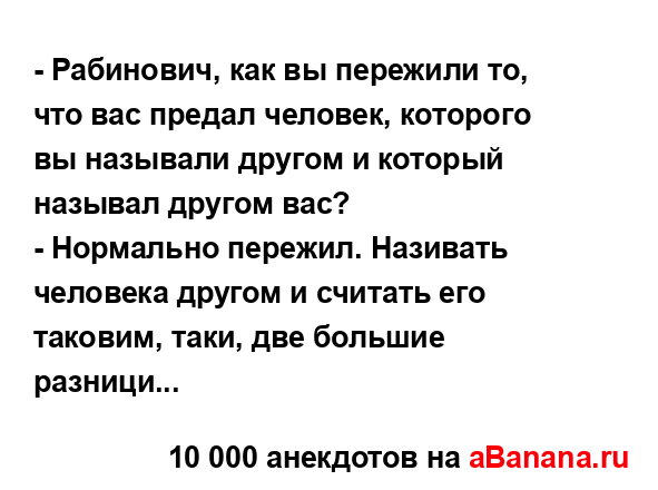 - Рабинович, как вы пережили то, что вас предал человек,...