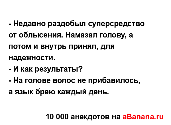 - Недавно раздобыл суперсредство от облысения. Намазал...