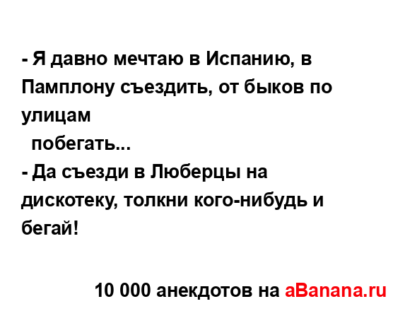 - Я давно мечтаю в Испанию, в Памплону съездить, от...