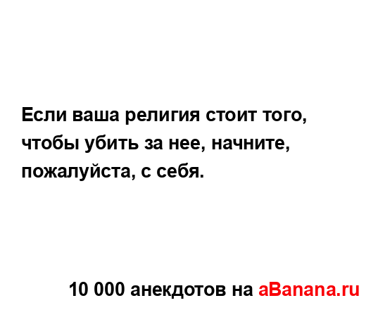 Если ваша религия стоит того, чтобы убить за нее,...