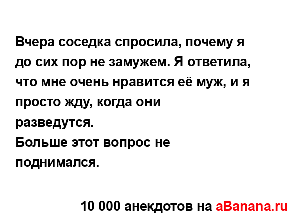 Вчера соседка спросила, почему я до сих пор не замужем....