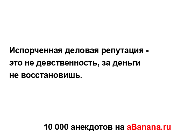 Испорченная деловая репутация - это не девственность,...