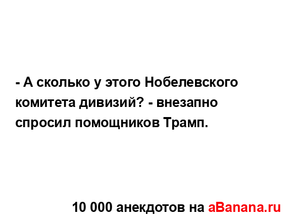 - А сколько у этого Нобелевского комитета дивизий? -...