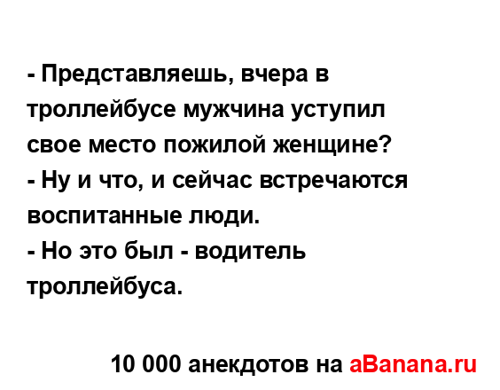 - Представляешь, вчера в троллейбусе мужчина уступил...