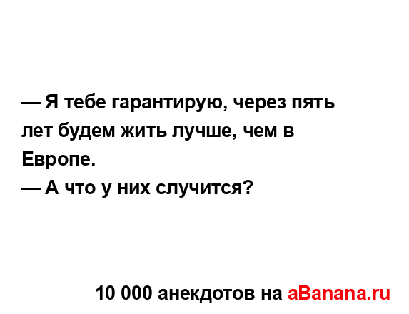 — Я тебе гарантирую, через пять лет будем жить лучше,...