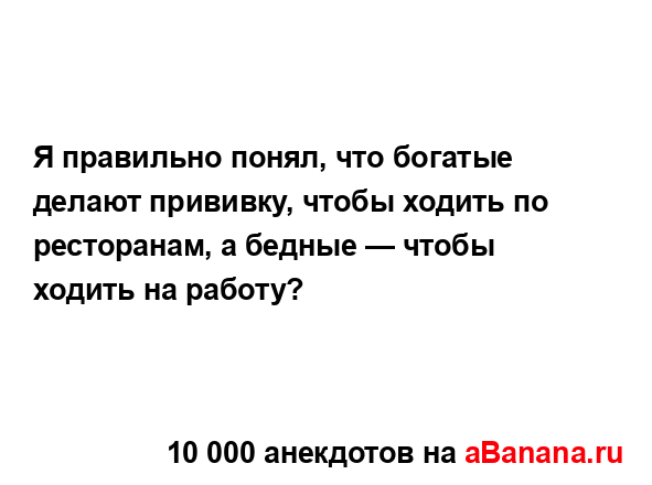 Я правильно понял, что богатые делают прививку, чтобы...