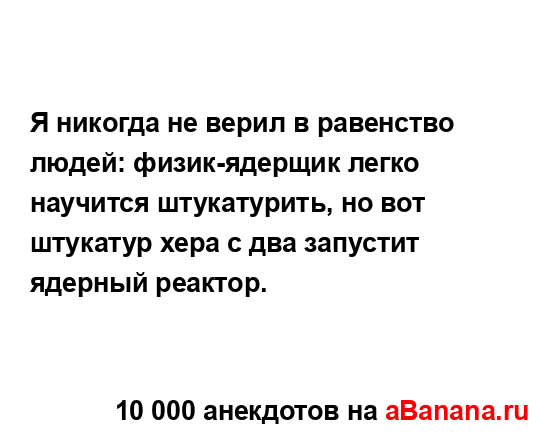 Я никогда не верил в равенство людей: физик-ядерщик...