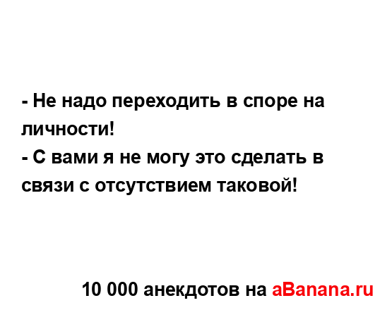 - Не надо переходить в споре на личности!
...