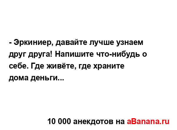 - Эркиниер, давайте лучше узнаем друг друга! Напишите...