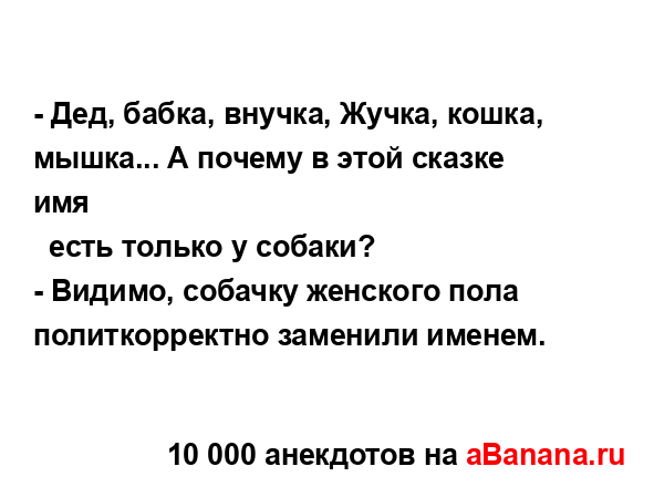 - Дед, бабка, внучка, Жучка, кошка, мышка... А почему в...