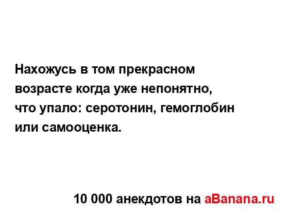 Нахожусь в том прекрасном возрасте когда уже...