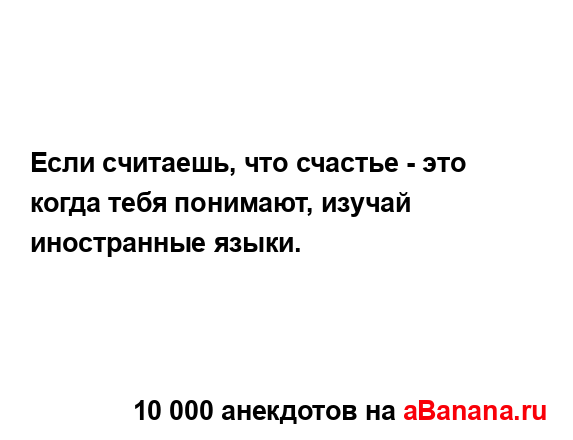 Если считаешь, что счастье - это когда тебя понимают,...