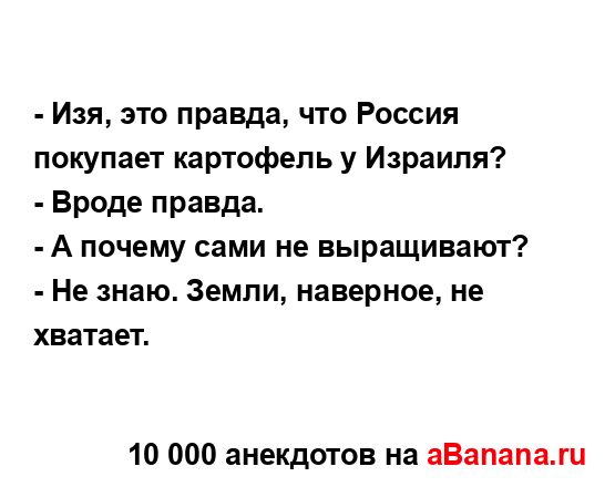 - Изя, это правда, что Россия покупает картофель у...