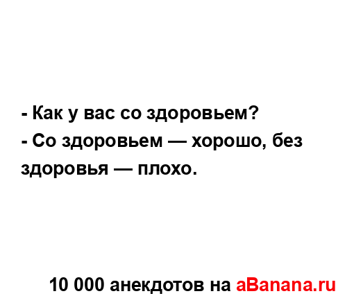 - Как у вас со здоровьем?
...