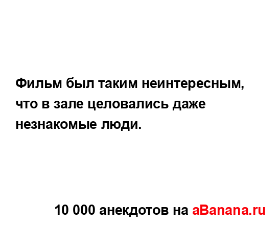 Фильм был таким неинтересным, что в зале целовались...