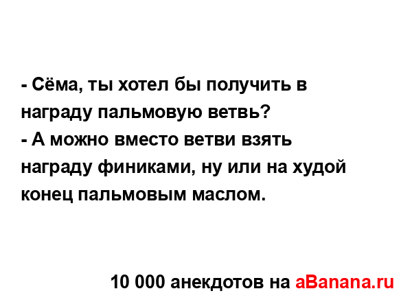 - Сёма, ты хотел бы получить в награду пальмовую ветвь?
...