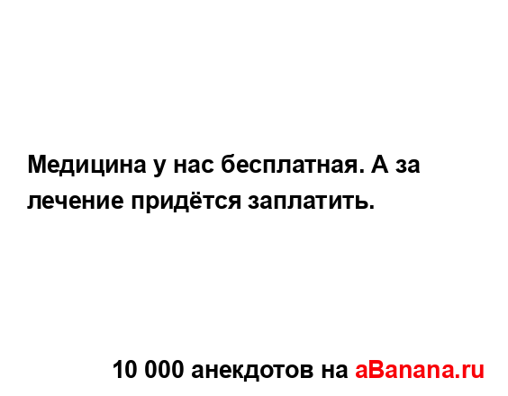 Медицина у нас бесплатная. А за лечение придётся...