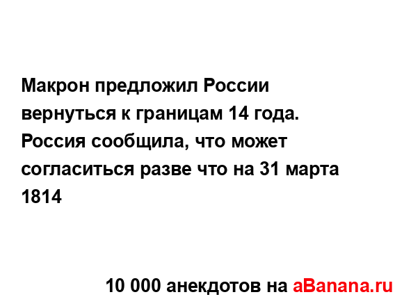 Макрон предложил России вернуться к границам 14 года....