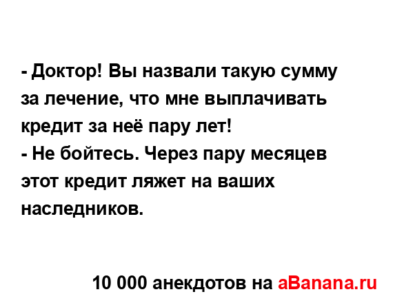 - Доктор! Вы назвали такую сумму за лечение, что мне...