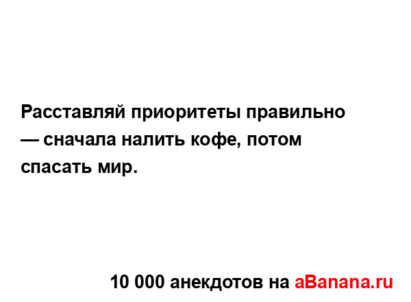 Расставляй приоритеты правильно — сначала налить...
