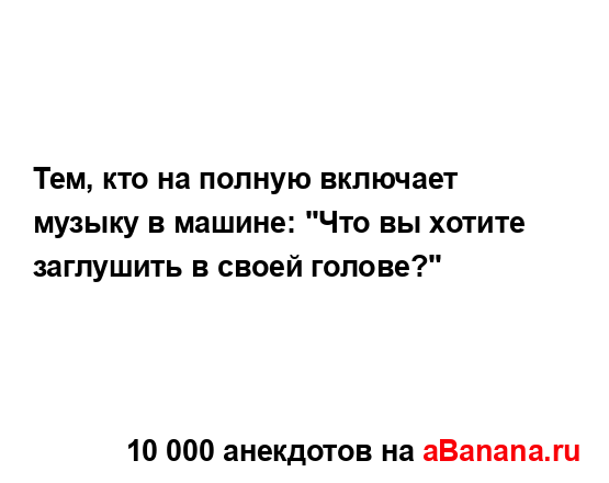 Тем, кто на полную включает музыку в машине: "Что вы...