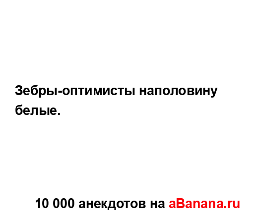 Зебры-оптимисты наполовину белые....