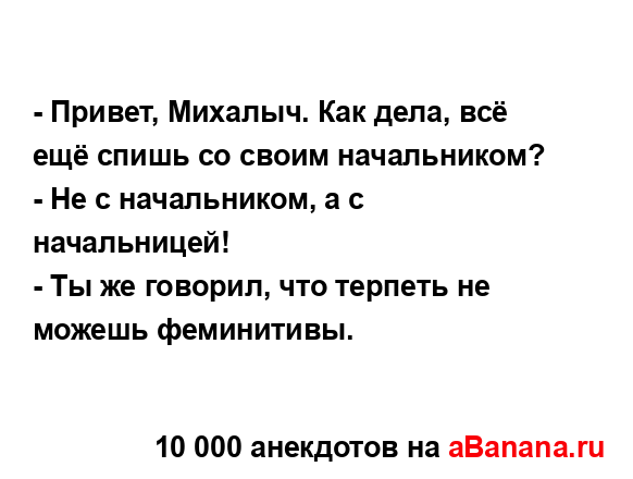 - Привет, Михалыч. Как дела, всё ещё спишь со своим...