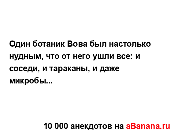 Один ботаник Вова был настолько нудным, что от него...