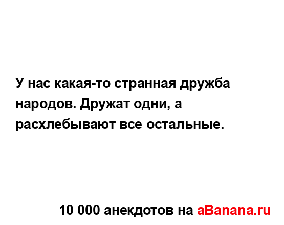 У нас какая-то странная дружба народов. Дружат одни, а...