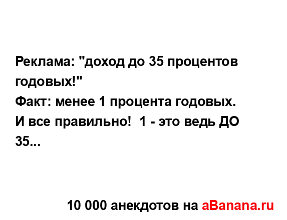 Реклама: "доход до 35 процентов годовых!"
...