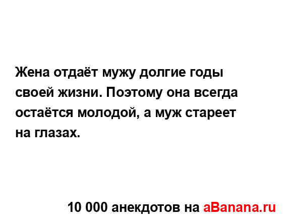 Жена отдаёт мужу долгие годы своей жизни. Поэтому она...