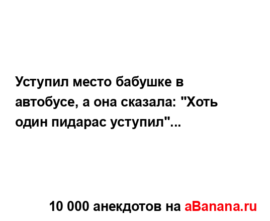 Уступил место бабушке в автобусе, а она сказала: "Хоть...