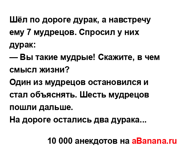 Шёл по дороге дурак, а навстречу ему 7 мудрецов. Спросил...