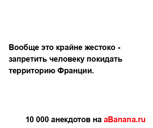 Вообще это крайне жестоко - запретить человеку...