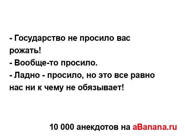 - Государство не просило вас рожать!
...