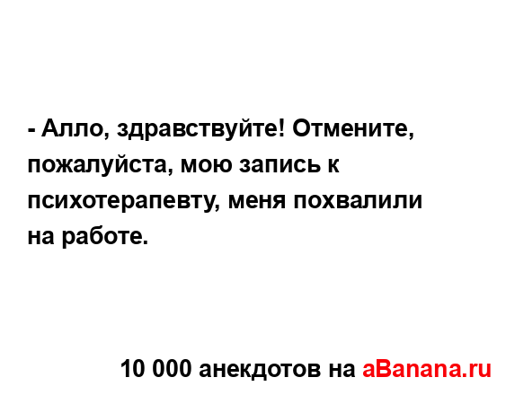 - Алло, здравствуйте! Отмените, пожалуйста, мою запись к...