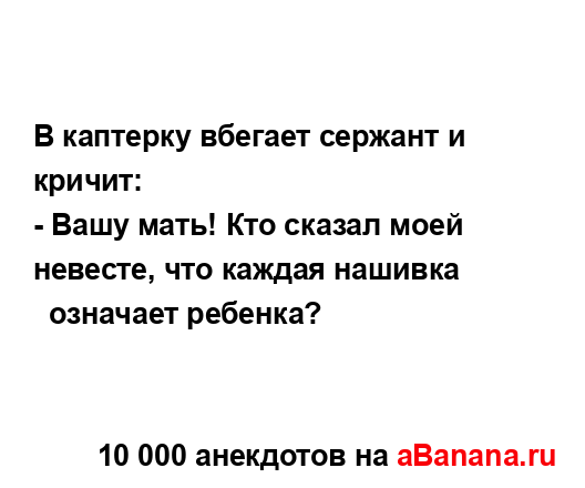 В каптерку вбегает сержант и кричит:...