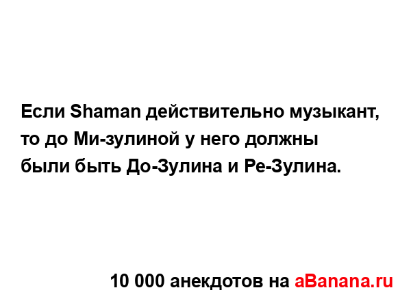 Если Shaman действительно музыкант, то до Ми-зулиной у...