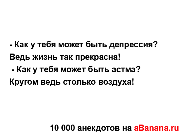 - Как у тебя может быть депрессия? Ведь жизнь так...