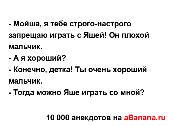 - Мойша, я тебе строго-настрого запрещаю играть с Яшей!...