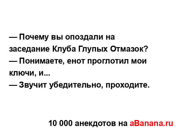 — Почему вы опоздали на заседание Клуба Глупых...