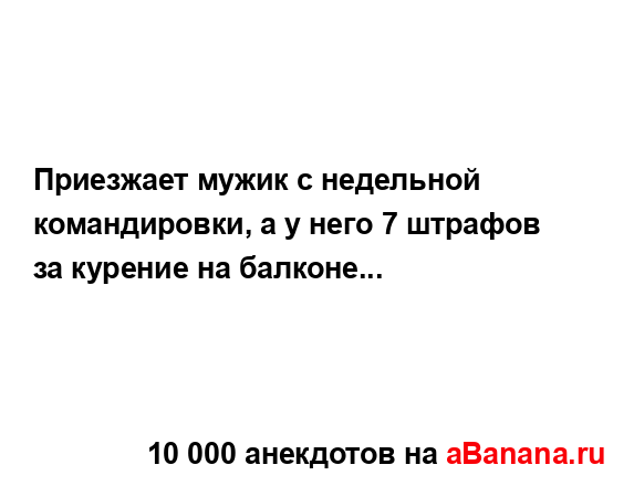 Приезжает мужик с недельной командировки, а у него 7...