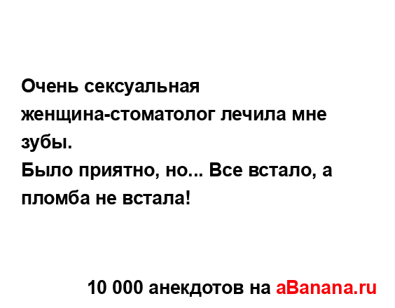 Очень сексуальная женщина-стоматолог лечила мне зубы.
...