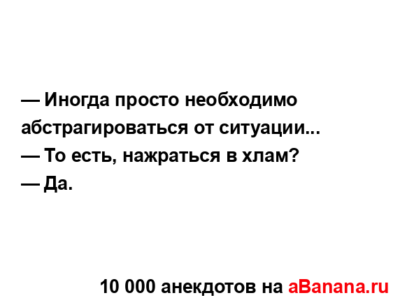 — Иногда просто необходимо абстрагироваться от...