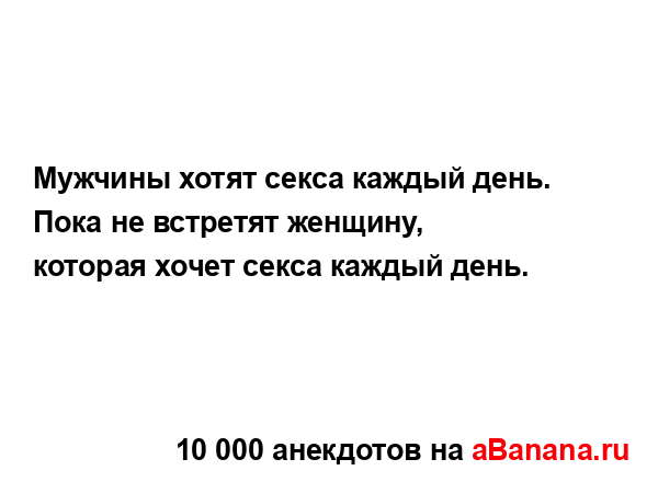 Мужчины хотят секса каждый день.
...