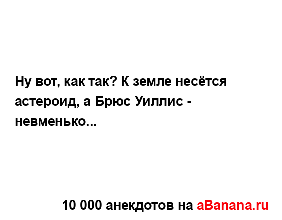 Ну вот, как так? К земле несётся астероид, а Брюс Уиллис...