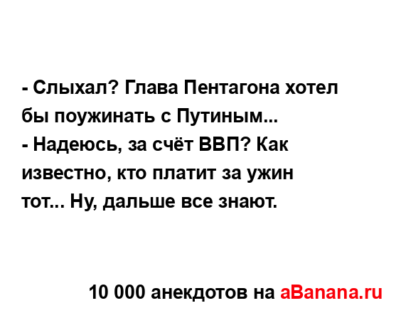 - Слыхал? Глава Пентагона хотел бы поужинать с...